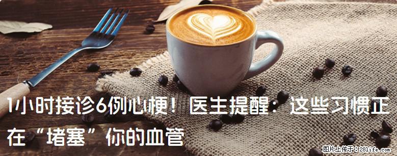 1小时接诊6例心梗!医生提醒:这些习惯正在“堵塞”你的血管 - 西宁生活资讯 - 西宁28生活网 xn.28life.net